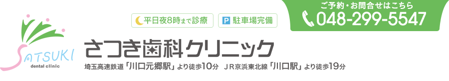 さつき歯科クリニック　平日夜8時まで診療　駐車場完備　ご予約・お問合せはこちら…TE L048-299-5547　埼玉高速鉄道「川口元郷駅」より徒歩10分　JR京浜東北線「川口駅」より徒歩19分